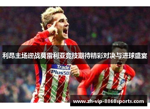 利昂主场迎战莫雷利亚竞技期待精彩对决与进球盛宴