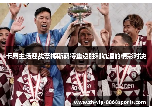 卡昂主场迎战奈梅斯期待重返胜利轨道的精彩对决