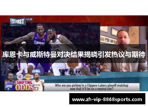 库恩卡与威斯特曼对决结果揭晓引发热议与期待